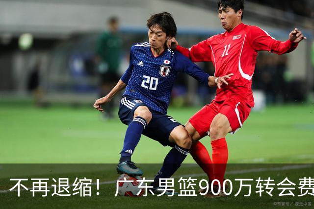 不再退缩！广东男篮900万转会费签下昔日状元内线，杜锋拒绝沉沦