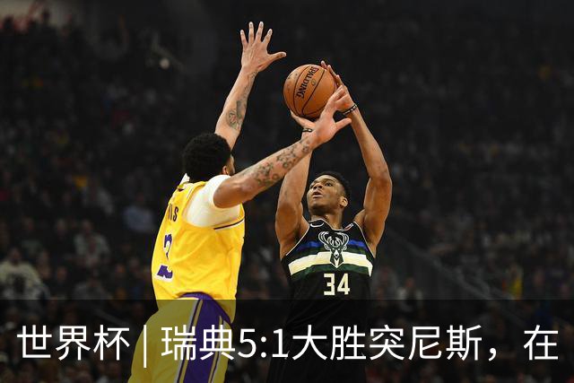 世界杯 | 瑞典5:1大胜突尼斯，在“死亡之组”占先机