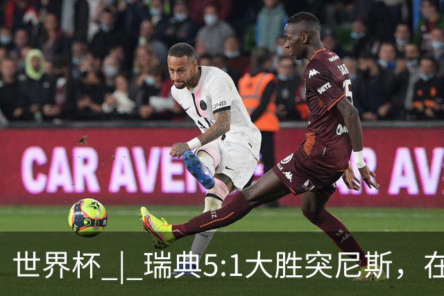 世界杯 | 瑞典5:1大胜突尼斯，在“死亡之组”占先机