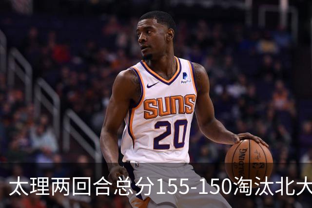 太理两回合总分155-150淘汰北大 段成果21分 邓奕豪空砍24+8
