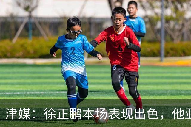 津媒：徐正鹏本场表现出色，他亚少赛经常坐在替补席令人不解
