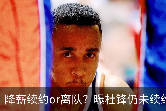 降薪续约or离队？曝杜锋仍未续约广东男篮，李春江有望重返宏远！